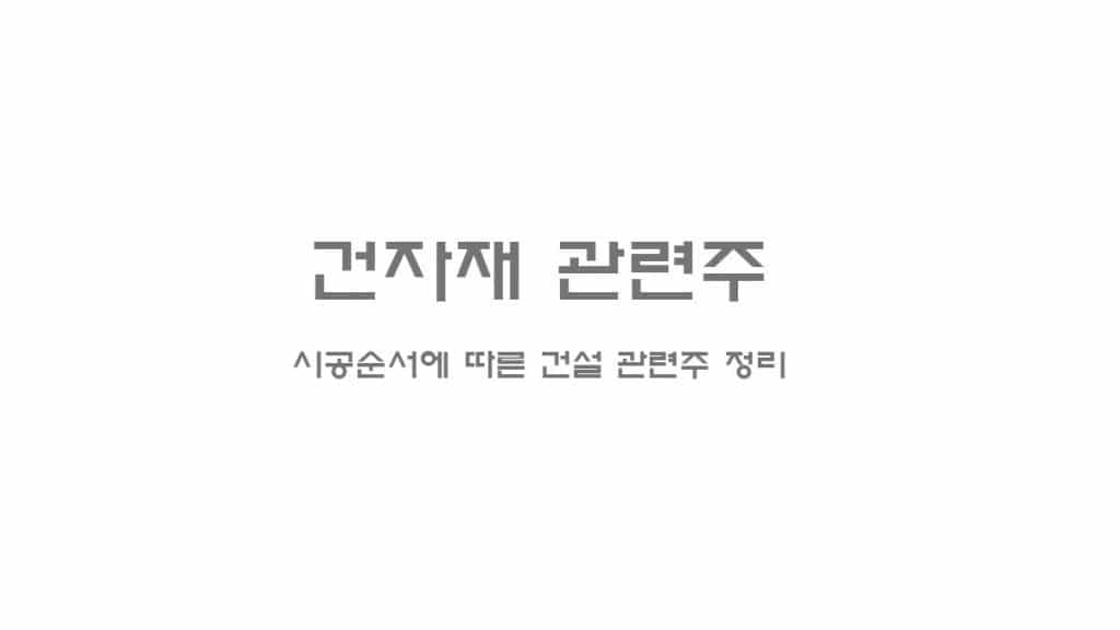 건자재 관련주 건자재 관련주 - 시공순서에 따른 건설 관련주 정리